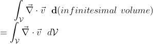 \int_{\mathcal{V}} \vec{\nabla} \cdot \vec{v} \ \ \mathbf{d}(infinitesimal \ volume) \\ = \int_{\mathcal{V}} \vec{\nabla} \cdot \vec{v} \ \ d\mathcal{V}